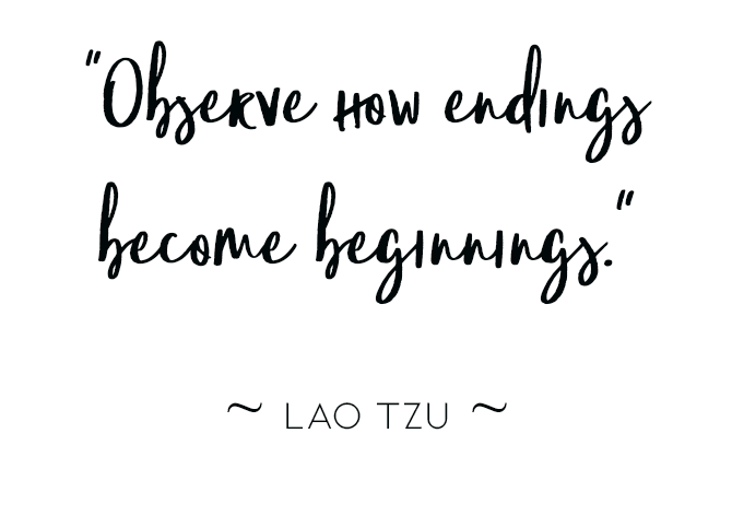 “Observe how endings become beginnings.” ~ LAO TZU ~