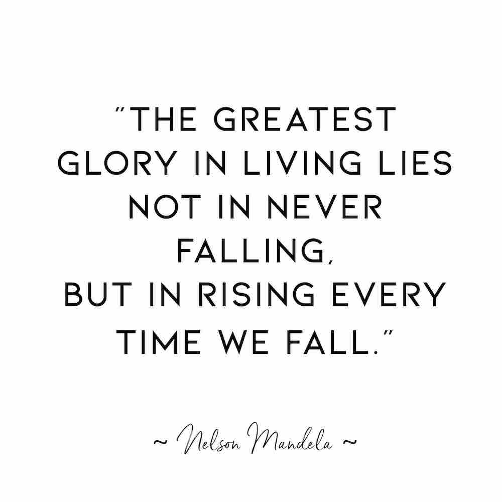 Nelson Mandela quote: “The greatest glory in living lies not in never falling, but in rising every time we fall.”